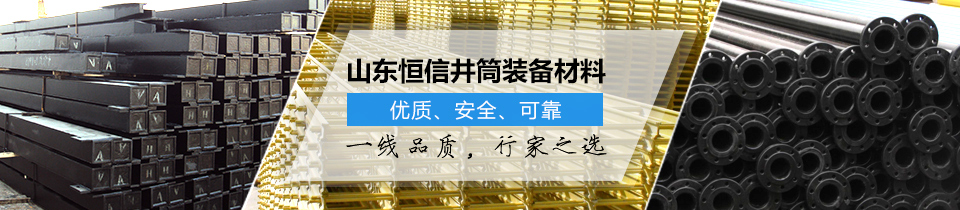 山東恒信井筒裝備材料，優(yōu)質(zhì)、安全、可靠！
一線品質(zhì)，行家之選